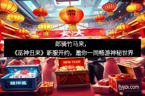 郎骑竹马来，《巫神归来》新服开约，邀你一同畅游神秘世界