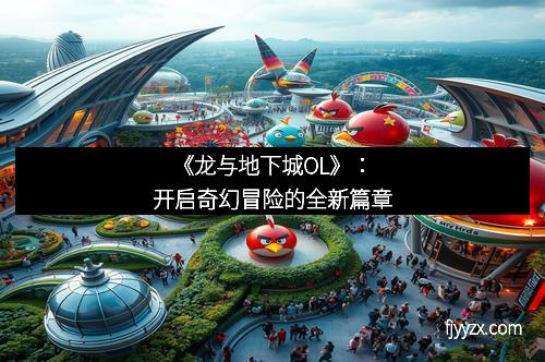 《龙与地下城OL》：开启奇幻冒险的全新篇章